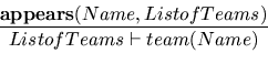 \begin{displaymath}\textbf{appears}(Name, ListofTeams)
\over
ListofTeams \vdash team(Name)
\end{displaymath}