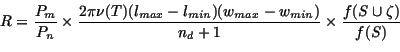 \begin{displaymath}R=\frac{P_{m}}{P_{n}} \times \frac{2\pi\nu(T)(l_{max}-l_{min})(w_{max}-w_{min})}{n_{d}+1} \times \frac{f(S \cup \zeta)}{f(S)}
\end{displaymath}