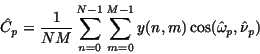 \begin{displaymath}\hat C_p = \frac{1}{NM} \sum_{n=0}^{N-1} \sum_{m=0}^{M-1}y(n,m)\cos(\hat \omega_p, \hat \nu_p)
\end{displaymath}