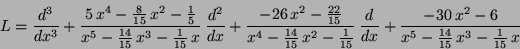 \begin{displaymath}
L =
\frac{d^3}{dx^3}+{{5\,x^{4}-{{8} \over {15}}\,x^{2}-{{1}...
...6}
\over {x^{5}-{{14} \over {15}}\,x^{3}-{{1} \over {15}}\,x}}
\end{displaymath}