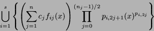 \begin{displaymath}
\bigcup_{i=1}^s
\left\{ {\left({\sum_{j=1}^n c_j f_{ij}(x)}\right)}
\prod_{j=0}^{(n_j-1)/2} p_{i,2j+1}(x)^{p_{i,2j}}
\right\}
\end{displaymath}