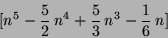 \begin{displaymath}[ n^{5}-{{5} \over {2}}\,n^{4}+{{5} \over {3}}\,n^{3}-{{1} \over {6}}\,n ]
\end{displaymath}