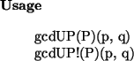 \begin{usage}
gcdUP(P)(p, q) \\ gcdUP!(P)(p, q)
\end{usage}