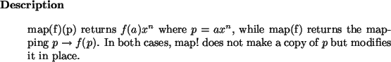 \begin{descr}
map(f)(p) returns $f(a) x^n$\ where $p = a x^n$,
while map(f) ret...
... cases, map!~does not make a copy of $p$\ but modifies it in place.
\end{descr}