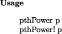 \begin{usage}
pthPower~p\\ pthPower!~p
\end{usage}