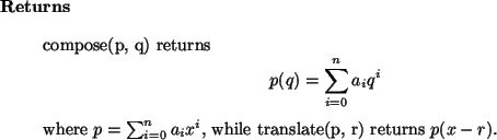 \begin{retval}
compose(p, q) returns
\begin{displaymath}
p(q) = \sum_{i=0}^n a_...
...= \sum_{i=0}^n a_i x^i$, while translate(p, r) returns $p(x - r)$.
\end{retval}