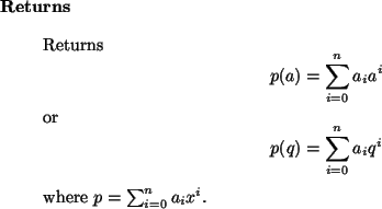 \begin{retval}
Returns
\begin{displaymath}
p(a) = \sum_{i=0}^n a_i a^i
\end{di...
...{i=0}^n a_i q^i
\end{displaymath}where $p = \sum_{i=0}^n a_i x^i$.
\end{retval}