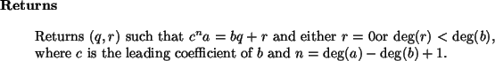 \begin{retval}
Returns $(q, r)$\ such that $c^n a = b q + r$\ and either $r = 0...
...s the leading coefficient of $b$\ and
$n = \deg(a) - \deg(b) + 1$.
\end{retval}