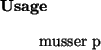 \begin{usage}
musser~p
\end{usage}