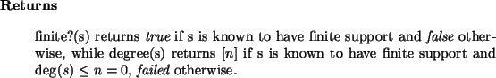 \begin{retval}
finite?(s) returns {\it true}\xspace if s is known
to have finit...
...te support and $\deg(s) \le n = 0$, {\it failed}\xspace otherwise.
\end{retval}