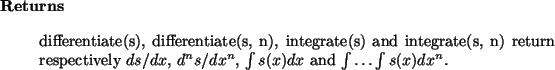 \begin{retval}
differentiate(s), differentiate(s, n), integrate(s) and
integrat...
...x$, $d^n s/dx^n$,
$\int s(x)dx$\ and $\int \dots \int s(x) dx^n$.\end{retval}