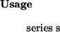 \begin{usage}
series~s
\end{usage}