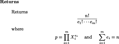 \begin{retval}
Returns
\begin{displaymath}
\frac{n!}{e_1! \cdots e_m!}
\end{dis...
...e_i} \quad\mbox{ and }\quad \sum_{i=1}^m e_i = n
\end{displaymath}
\end{retval}