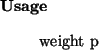 \begin{usage}
weight~p
\end{usage}