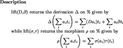 \begin{descr}
lift(D,$\partial$) returns the derivation $\Delta$\ on \% given b...
...i a_i t_i}\right)} = \sum_i \sigma(a_i) \tau(t_i)
\end{displaymath}
\end{descr}