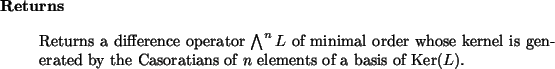 \begin{retval}
Returns a difference operator
$\bigwedge^{n} L$\ of minimal orde...
...by the Casoratians of $n$\ elements
of a basis of $\mbox{Ker}(L)$.
\end{retval}