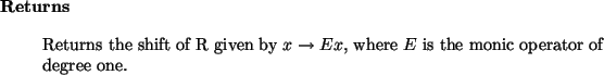 \begin{retval}
Returns the shift of R given by $x \to E x$, where
$E$\ is the monic operator of degree one.
\end{retval}