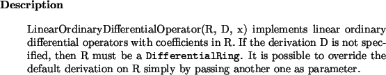 \begin{descr}
LinearOrdinaryDifferentialOperator(R, D, x) implements linear ord...
...default derivation on R simply by passing another one as parameter.
\end{descr}