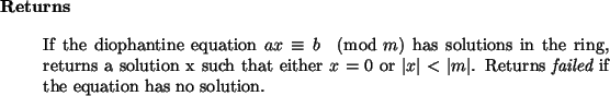 \begin{retval}
If the diophantine equation $a x \equiv b \pmod m$\ has solution...
...ert$. Returns {\it failed}\xspace if the equation has no solution.
\end{retval}