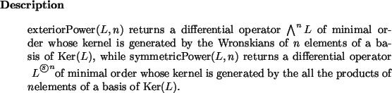 \begin{descr}
exteriorPower($L, n$) returns a differential operator
$\bigwedge^...
... the all the products of $n$elements of a basis of $\mbox{Ker}(L)$.
\end{descr}