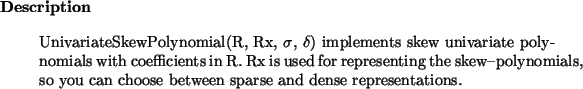 \begin{descr}
UnivariateSkewPolynomial(R, Rx, $\sigma$, $\delta$) implements sk...
...omials, so you can choose between sparse and dense
representations.
\end{descr}