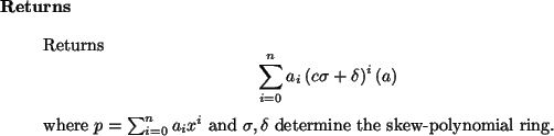 \begin{retval}
Returns
\begin{displaymath}
\sum_{i=0}^n a_i\, (c \sigma + \delt...
..._i x^i$\ and $\sigma, \delta$\ determine the
skew-polynomial ring.
\end{retval}