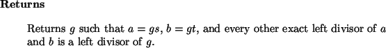 \begin{retval}
Returns $g$\ such that $a = g s$, $b = g t$, and every other
exact left divisor of $a$\ and $b$\ is a left divisor of $g$.
\end{retval}