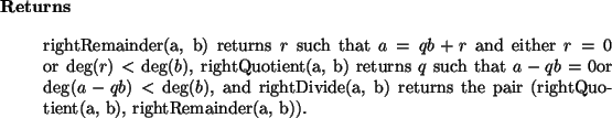 \begin{retval}
rightRemainder(a, b) returns $r$\ such that $a = q b + r$\ and
e...
..., b) returns
the pair (rightQuotient(a, b), rightRemainder(a, b)).
\end{retval}
