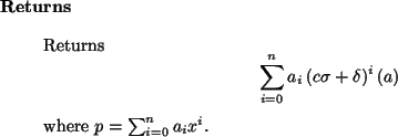 \begin{retval}
Returns
\begin{displaymath}
\sum_{i=0}^n a_i\, (c \sigma + \delta)^i\, (a)
\end{displaymath}where $p = \sum_{i=0}^n a_i x^i$.
\end{retval}
