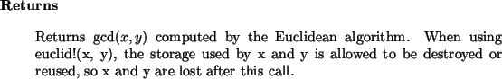 \begin{retval}
Returns $\gcd(x, y)$\ computed by the Euclidean algorithm.
When ...
...ed
to be destroyed or reused, so x and y are lost after this call.
\end{retval}