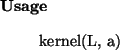 \begin{usage}
kernel(L, a)
\end{usage}