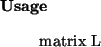 \begin{usage}
matrix~L
\end{usage}