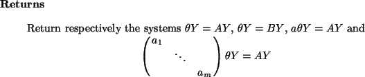 \begin{retval}
Return respectively the systems $\theta Y = A Y$,
$\theta Y = B ...
... & & \cr & \ddots & \cr & & a_m
}
\theta Y = A Y
\end{displaymath}
\end{retval}