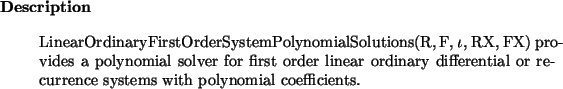 \begin{descr}
LinearOrdinaryFirstOrderSystemPolynomialSolutions(R, F, $\iota$, ...
...ry differential or recurrence systems with
polynomial coefficients.
\end{descr}