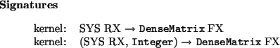 \begin{signatures}
kernel: & SYS RX $\to$\ \htmlref{\texttt{DenseMatrix}}{Dens...
...er}) $\to$\ \htmlref{\texttt{DenseMatrix}}{DenseMatrix} FX\\\end{signatures}
