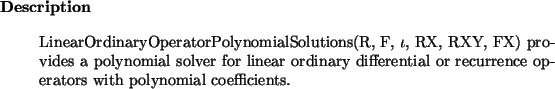 \begin{descr}
LinearOrdinaryOperatorPolynomialSolutions(R, F, $\iota$, RX, RXY,...
... differential or recurrence operators with
polynomial coefficients.
\end{descr}