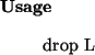 \begin{usage}
drop~L
\end{usage}