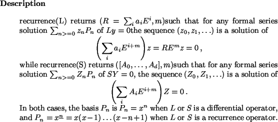 \begin{descr}
recurrence(L) returns
$(R = \sum_i a_i E^i, m)$such that for any ...
... (x-1) \dots (x-n+1)$\ when $L$\ or $S$\ is
a recurrence operator.\end{descr}
