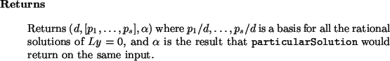\begin{retval}
Returns $(d, [p_1,\dots,p_s], \alpha)$\ where $p_1/d,\dots,p_s/d...
...ionalSolutions:particularSolution} would return
on the same input.
\end{retval}