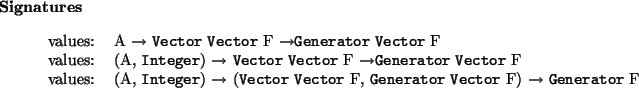 \begin{signatures}
values: & A $\to$\ \htmlref{\texttt{Vector}}{Vector} \htmlr...
...ector} F) $\to$\ \htmlref{\texttt{Generator}}{Generator} F\\\end{signatures}