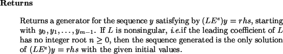 \begin{retval}
Returns a generator for the sequence $y$\ satisfying by
$(L E^e)...
...only solution of $(L E^e) y = rhs$\ with
the given initial values.
\end{retval}