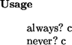 \begin{usage}
always?~c\\ never?~c
\end{usage}