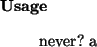 \begin{usage}
never?~a
\end{usage}