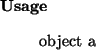 \begin{usage}
object~a
\end{usage}