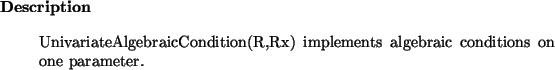 \begin{descr}
UnivariateAlgebraicCondition(R,Rx)~implements algebraic conditions on one parameter.
\end{descr}