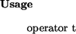 \begin{usage}
operator~t
\end{usage}