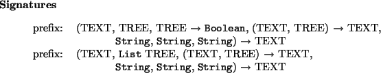 \begin{signatures}
prefix: & (TEXT, TREE, TREE $\to$\ \htmlref{\texttt{Boolean...
...}}{String}, \htmlref{\texttt{String}}{String})
$\to$\ TEXT\\\end{signatures}