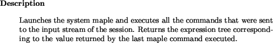 \begin{descr}
Launches the system maple and executes all the commands that were...
...esponding to the value returned by the last maple command executed.
\end{descr}