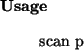 \begin{usage}
scan~p
\end{usage}