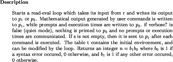 \begin{descr}
Starts a read-eval loop which takes its input from r and writes
i...
...otherwise, and $b_1$\ is 1 if any other error occured, 0 otherwise.
\end{descr}